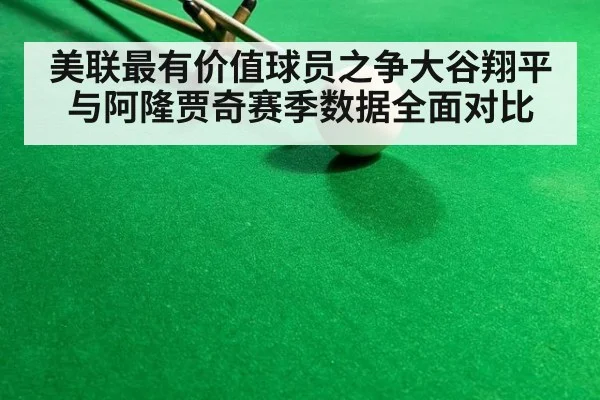 美联最有价值球员之争大谷翔平与阿隆贾奇赛季数据全面对比