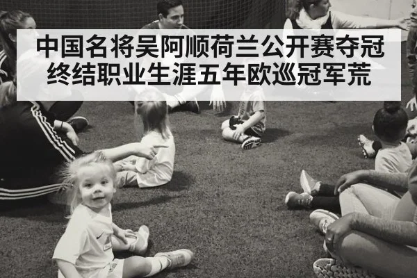 中国名将吴阿顺荷兰公开赛夺冠终结职业生涯五年欧巡冠军荒