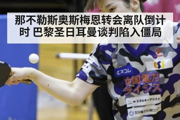 那不勒斯奥斯梅恩转会离队倒计时 巴黎圣日耳曼谈判陷入僵局