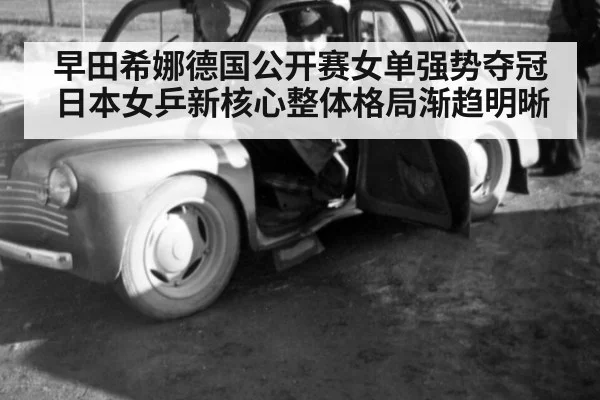 早田希娜德国公开赛女单强势夺冠日本女乒新核心整体格局渐趋明晰